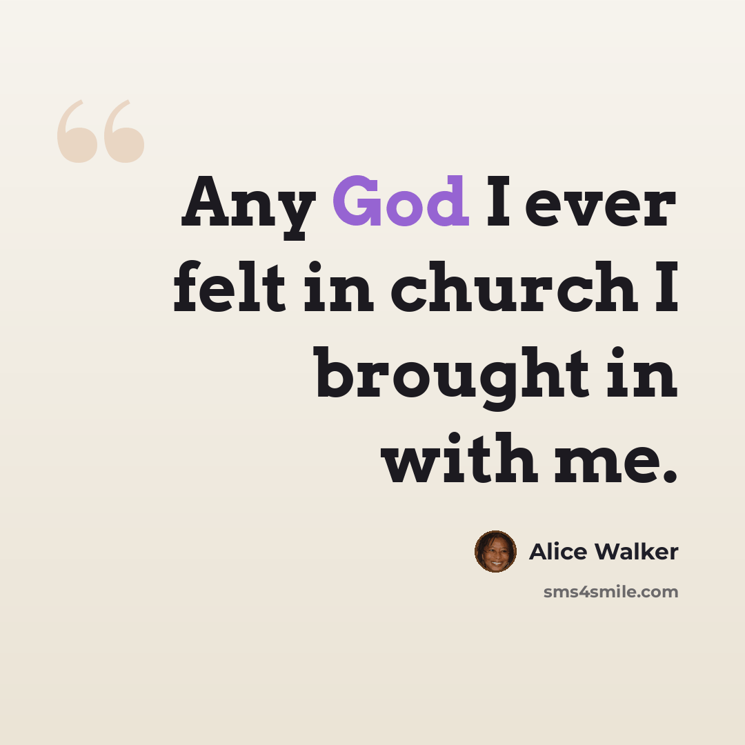 “Any God I ever felt in church I brought in with me.” quote by Alice Walker