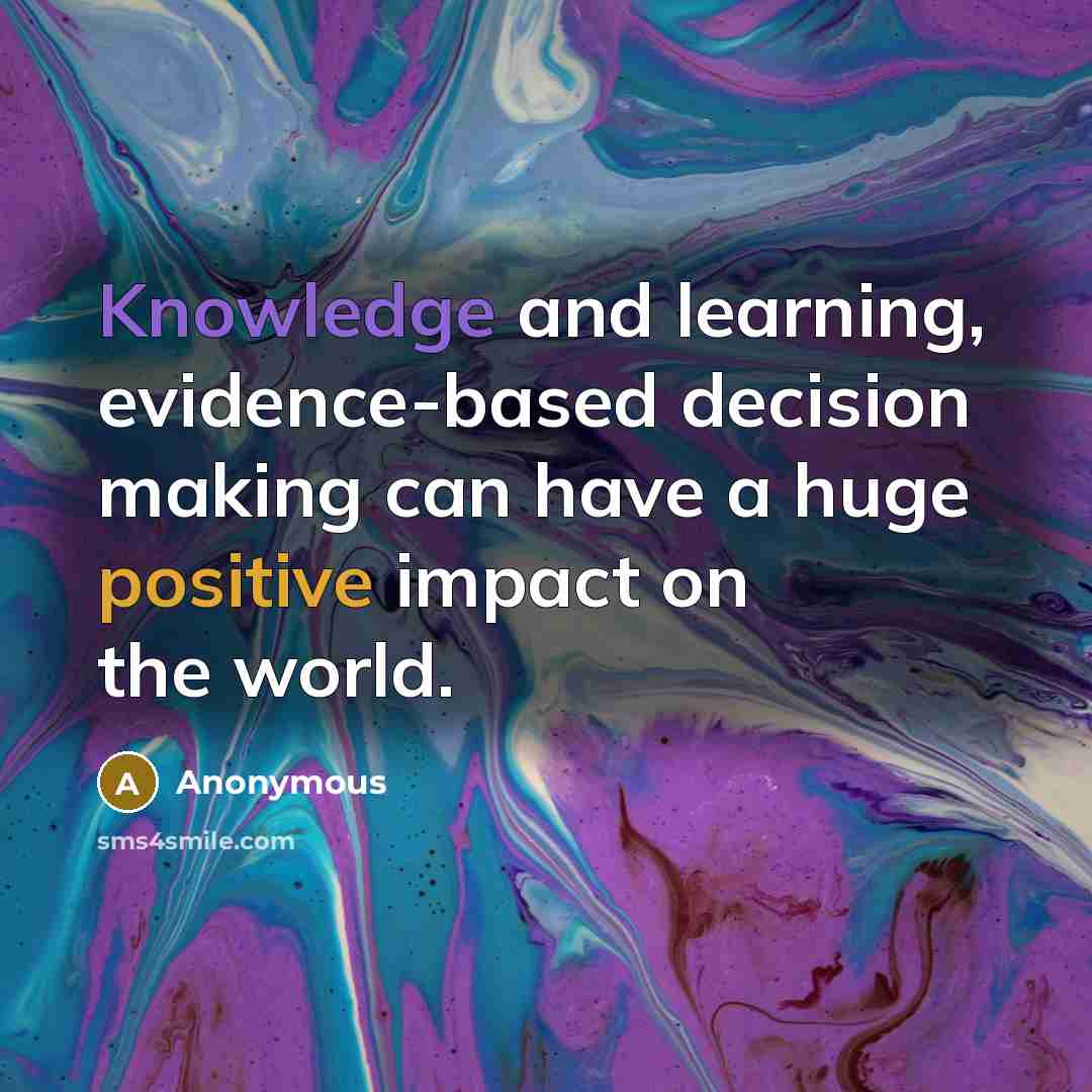“Knowledge and learning, evidence-based decision making can have a huge positive impact on the world.” quote by Anonymous