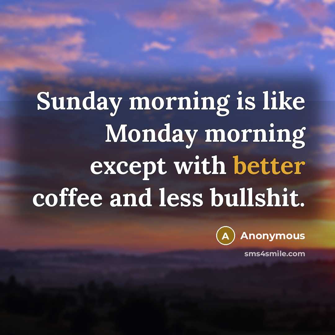 “Sunday morning is like Monday morning except with better coffee and less bullshit.” quote by Anonymous