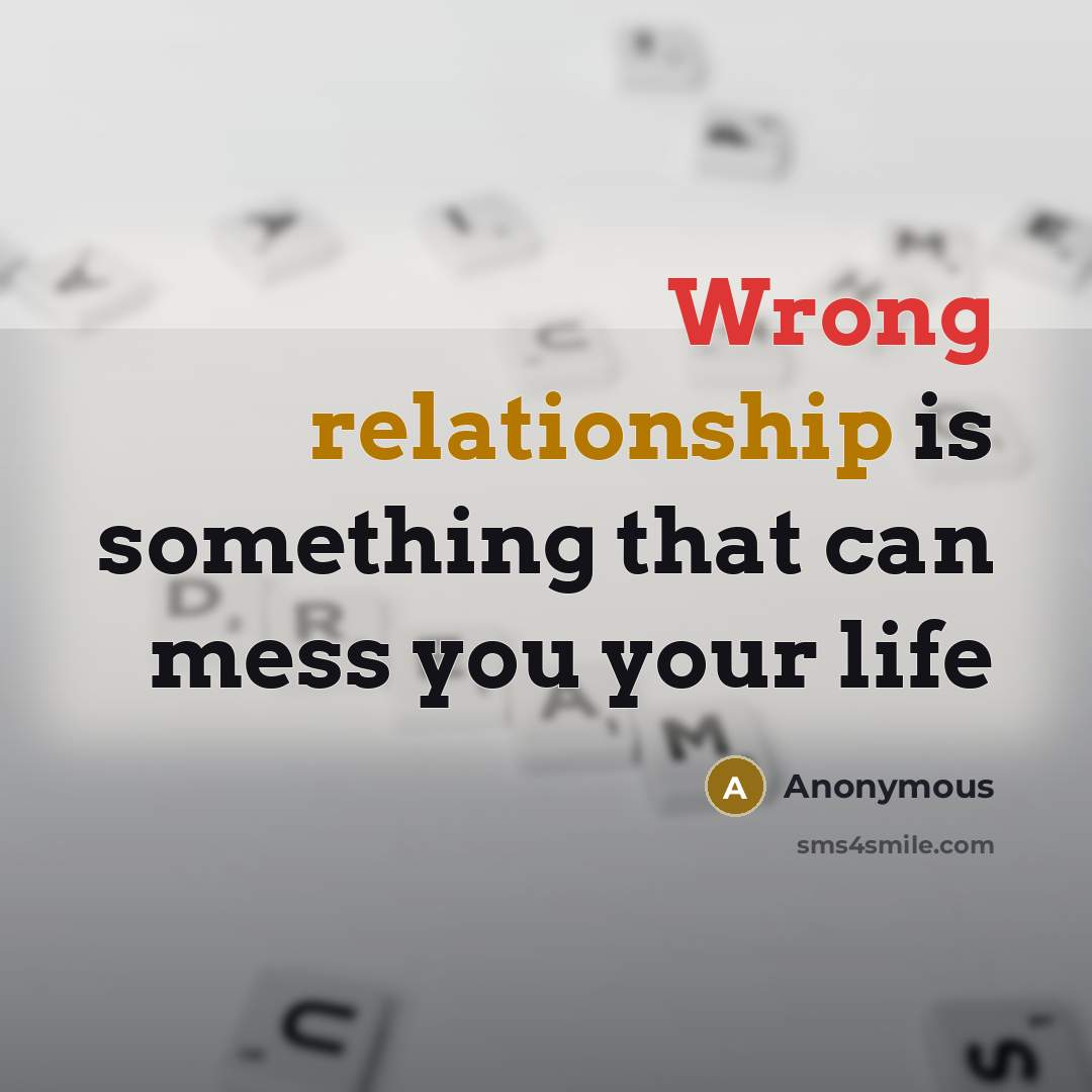 “Wrong relationship is something that can mess you your life” quote by Anonymous