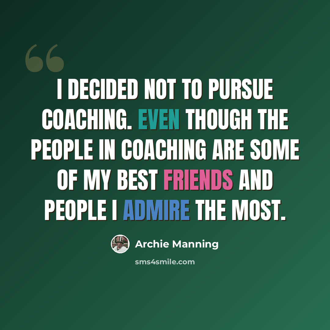 “I decided not to pursue coaching. Even though the people in coaching are some of my best friends and people I admire the most.” quote by Archie Manning