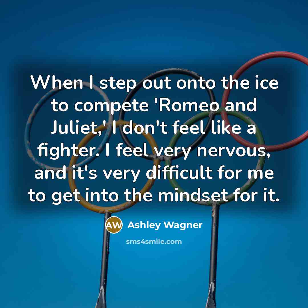 “When I step out onto the ice to compete 'Romeo and Juliet,' I don't feel like a fighter. I feel very nervous, and it's very difficult for me to get into the mindset for it.” quote by Ashley Wagner