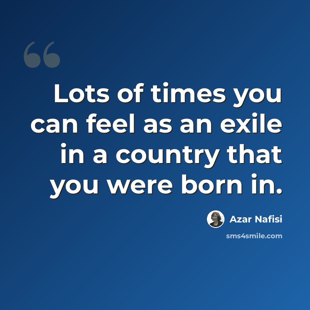 “Lots of times you can feel as an exile in a country that you were born in.” quote by Azar Nafisi