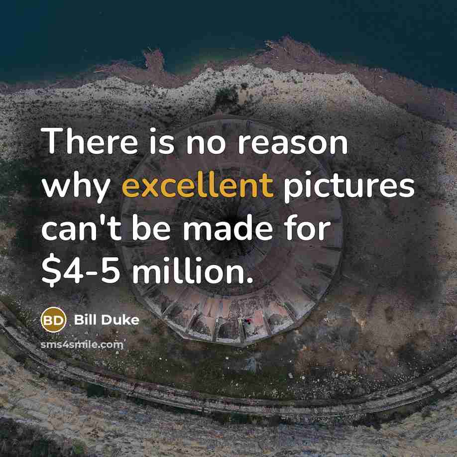 “There is no reason why excellent pictures can't be made for $4-5 million.” quote by Bill Duke