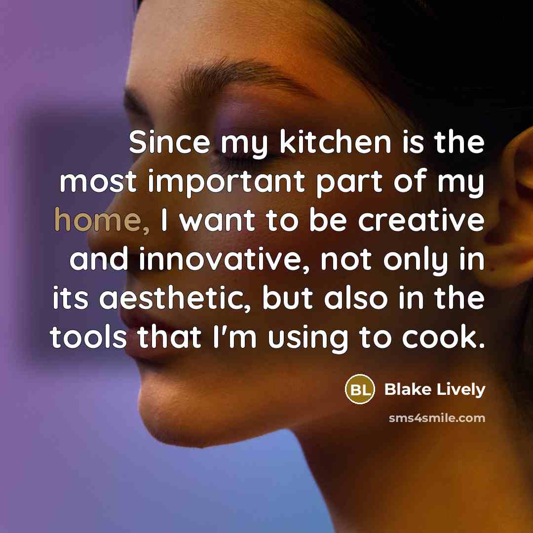 “Since my kitchen is the most important part of my home, I want to be creative and innovative, not only in its aesthetic, but also in the tools that I'm using to cook.” quote by Blake Lively
