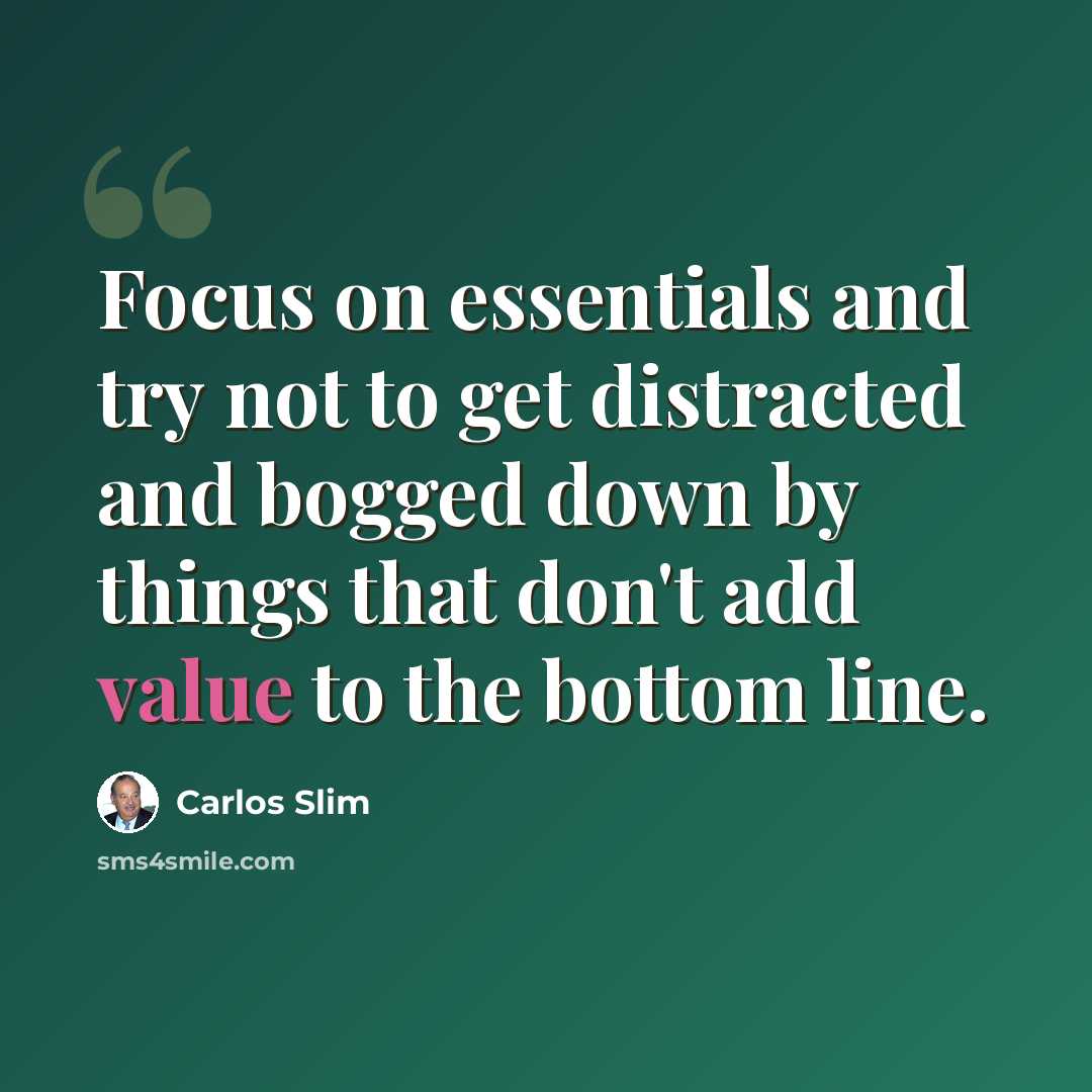 “Focus on essentials and try not to get distracted and bogged down by things that don't add value to the bottom line.” quote by Carlos Slim