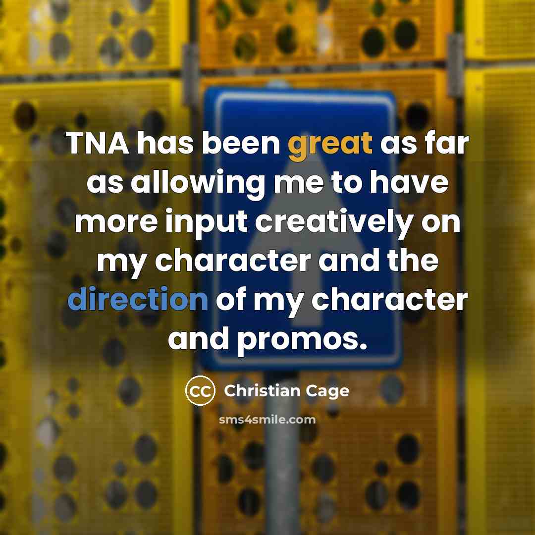 “TNA has been great as far as allowing me to have more input creatively on my character and the direction of my character and promos.” quote by Christian Cage