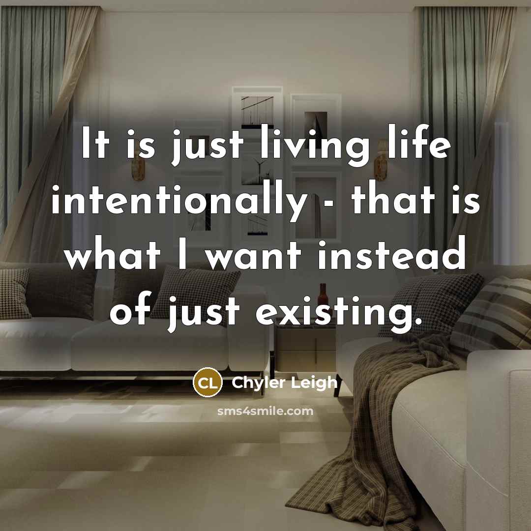 “It is just living life intentionally - that is what I want instead of just existing.” quote by Chyler Leigh