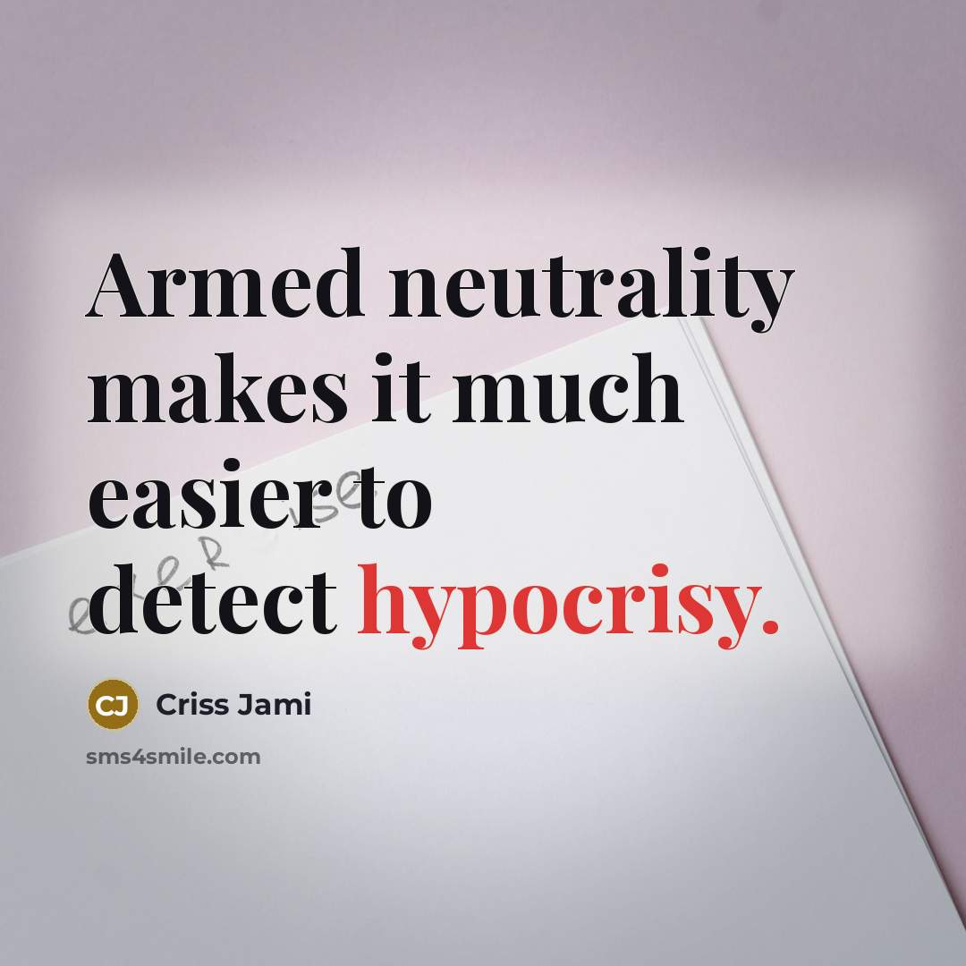 “Armed neutrality makes it much easier to detect hypocrisy.” quote by Criss Jami
