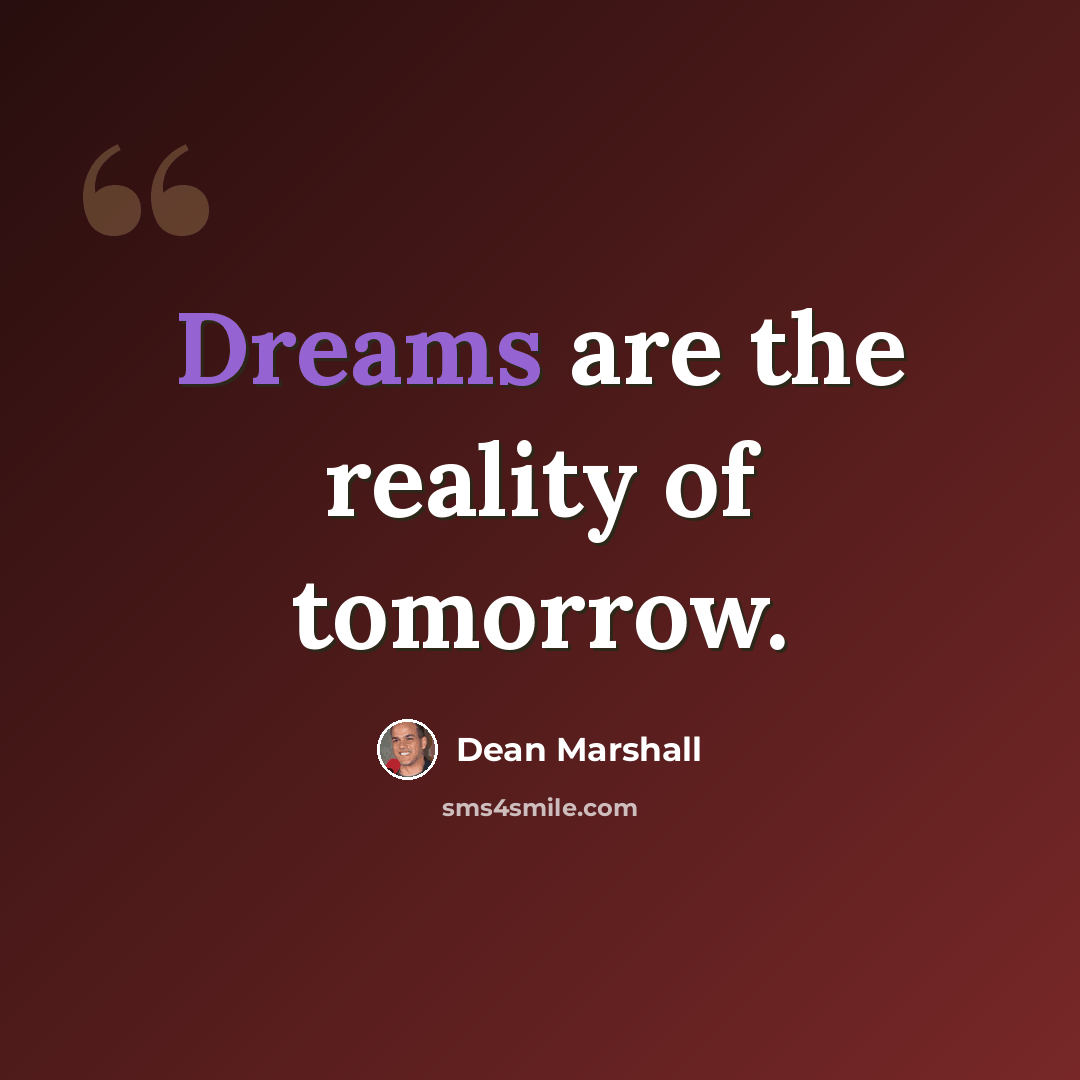 “Dreams are the reality of tomorrow.” quote by Dean Marshall