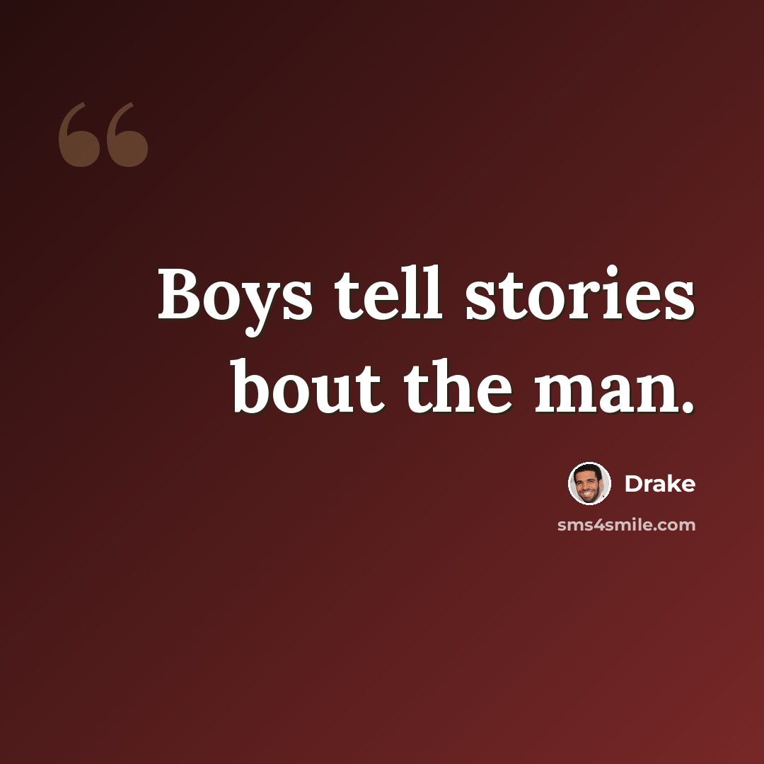 “Boys tell stories bout the man.” quote by Drake
