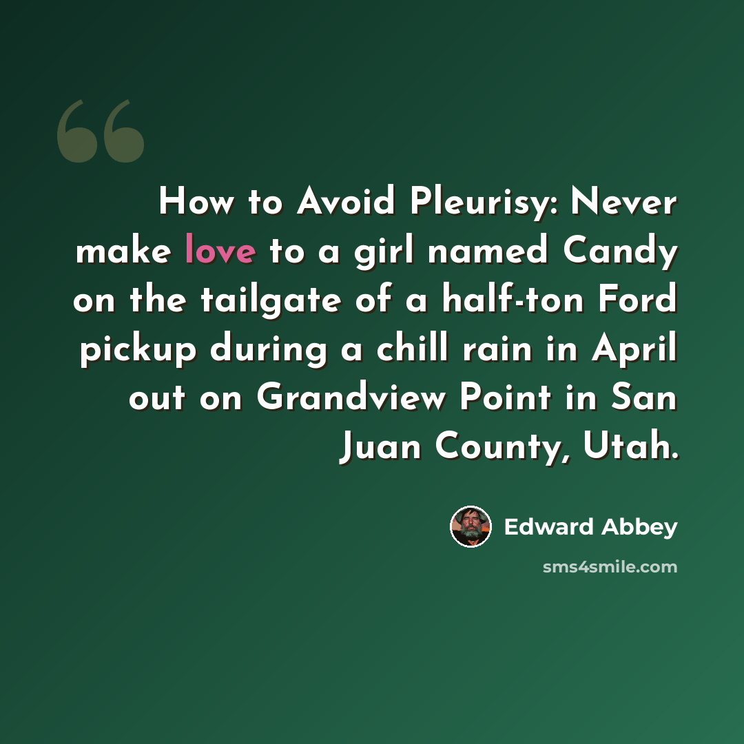 “How to Avoid Pleurisy: Never make love to a girl named Candy on the tailgate of a half-ton Ford pickup during a chill rain in April out on Grandview Point in San Juan County, Utah.” quote by Edward Abbey