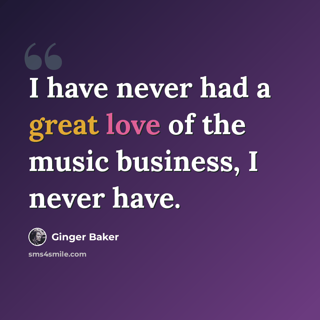 “I have never had a great love of the music business, I never have.” quote by Ginger Baker