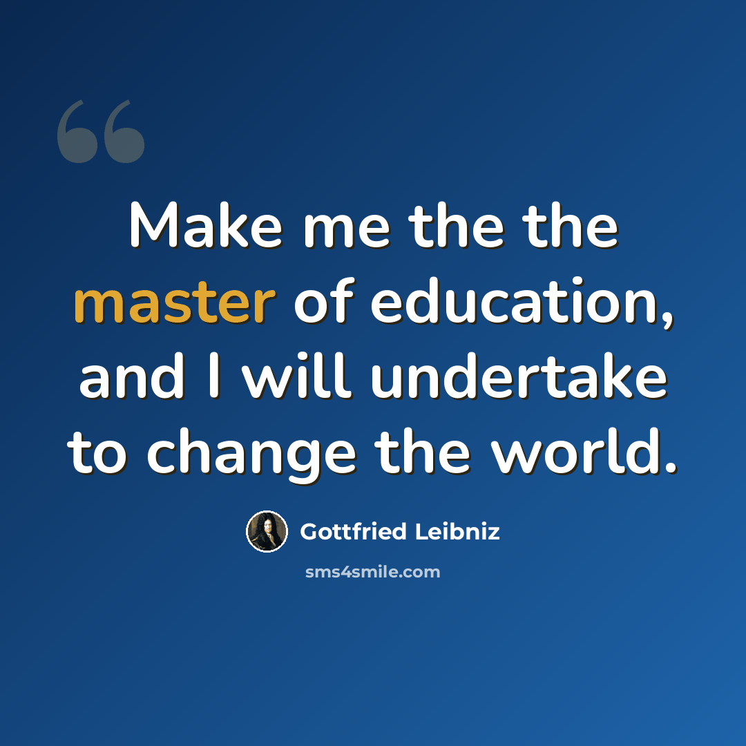 “Make me the the master of education, and I will undertake to change the world.” quote by Gottfried Leibniz