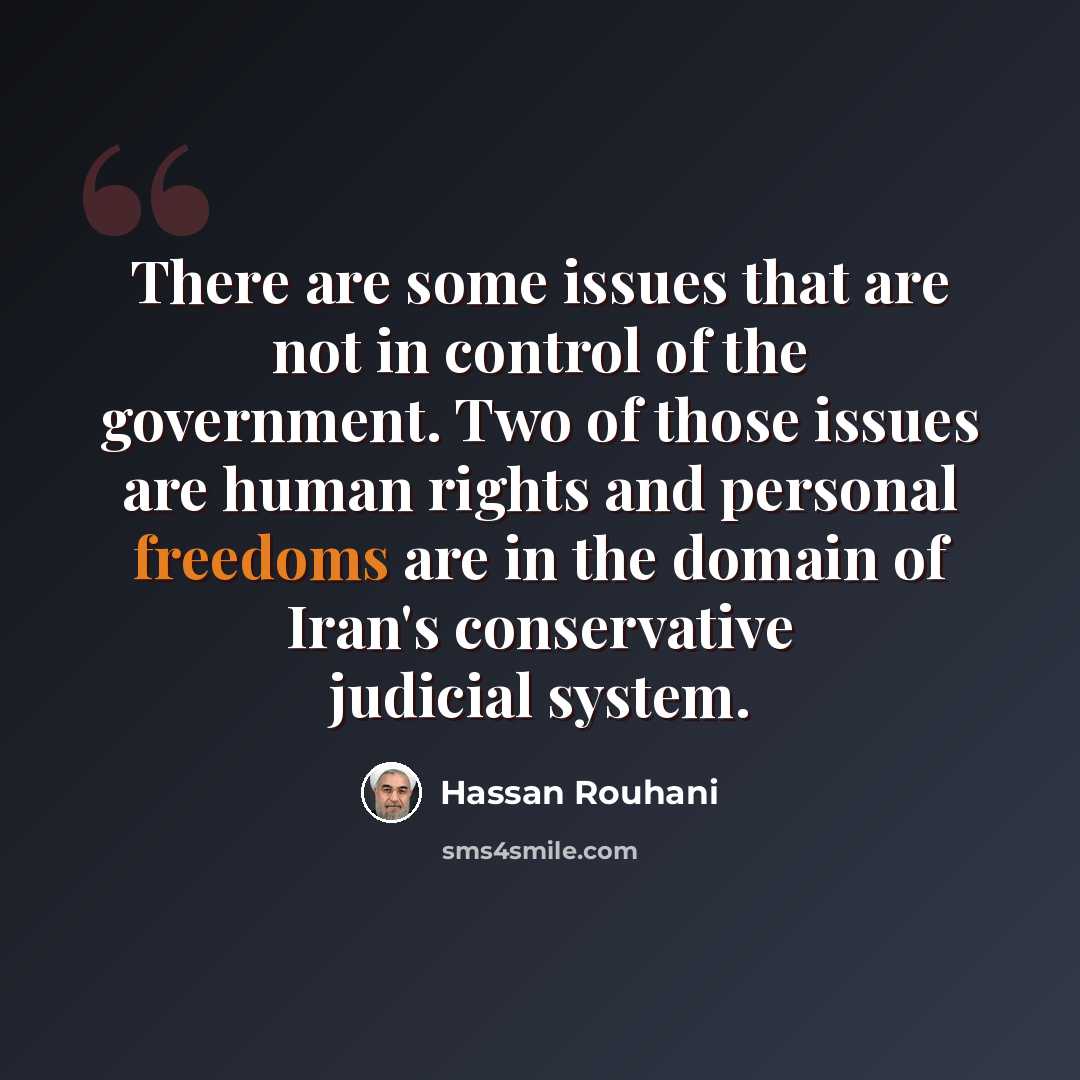 “There are some issues that are not in control of the government. Two of those issues are human rights and personal freedoms are in the domain of Iran's conservative judicial system.” quote by Hassan Rouhani