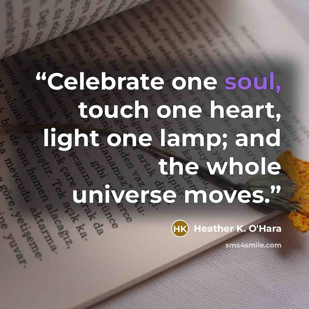 “Celebrate one soul, touch one heart, light one lamp; and the whole universe moves.” quote by Heather K. O'Hara