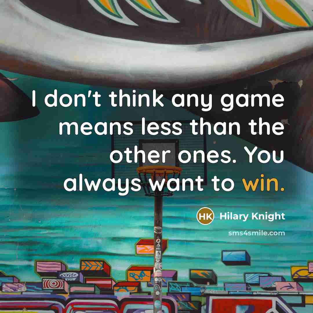 “I don't think any game means less than the other ones. You always want to win.” quote by Hilary Knight
