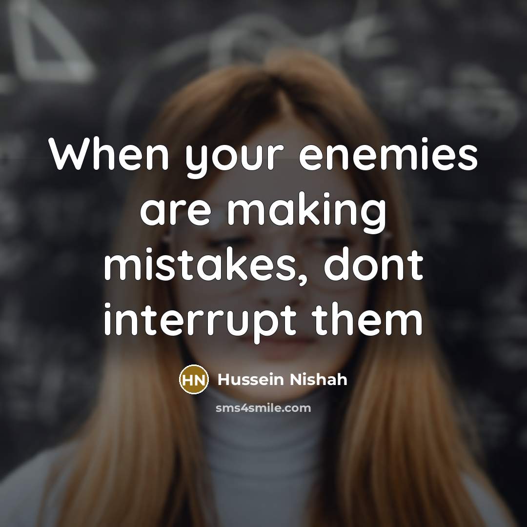 “When your enemies are making mistakes, dont interrupt them” quote by Hussein Nishah