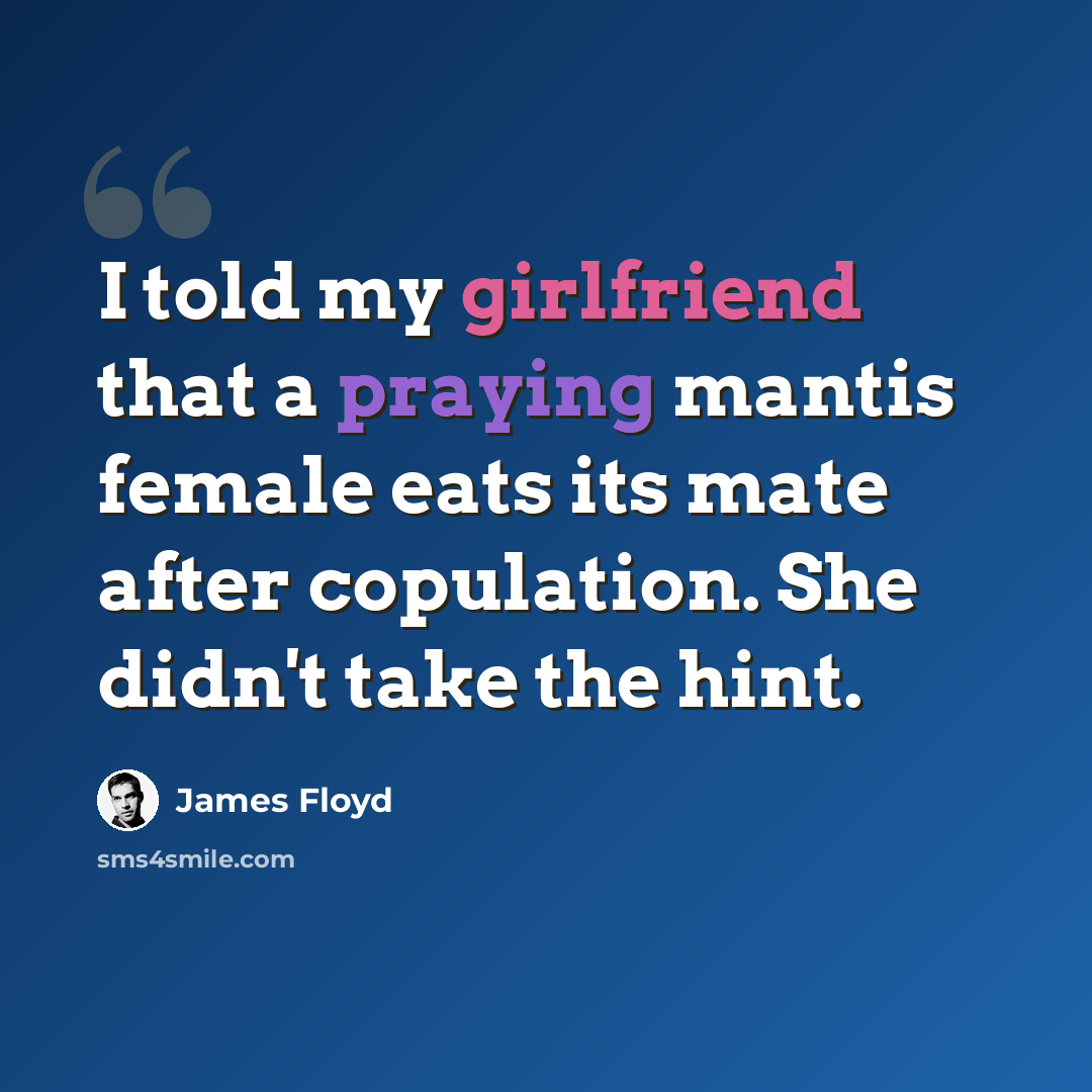 “I told my girlfriend that a praying mantis female eats its mate after copulation. She didn't take the hint.” quote by James Floyd