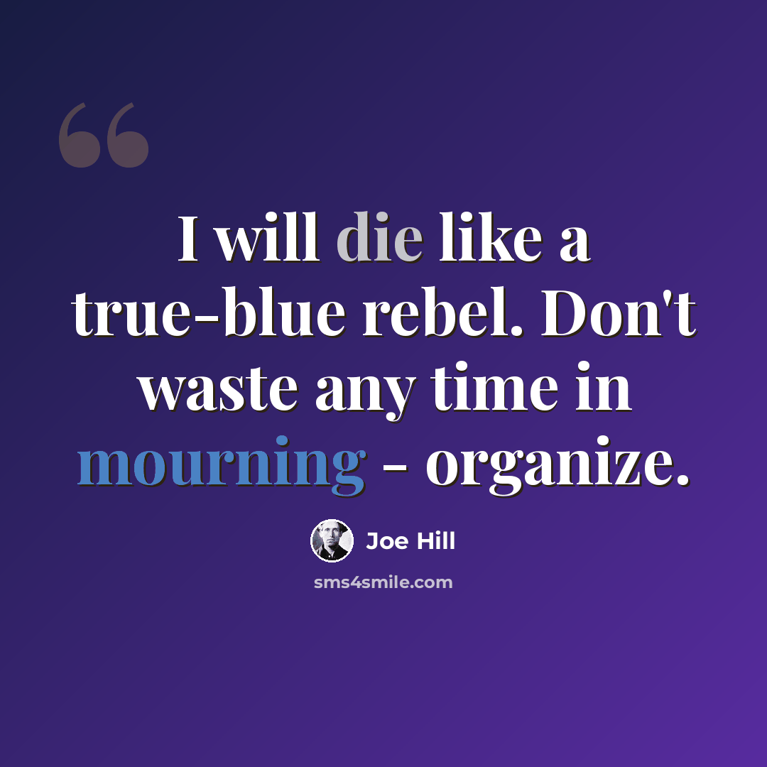 “I will die like a true-blue rebel. Don't waste any time in mourning - organize.” quote by Joe Hill