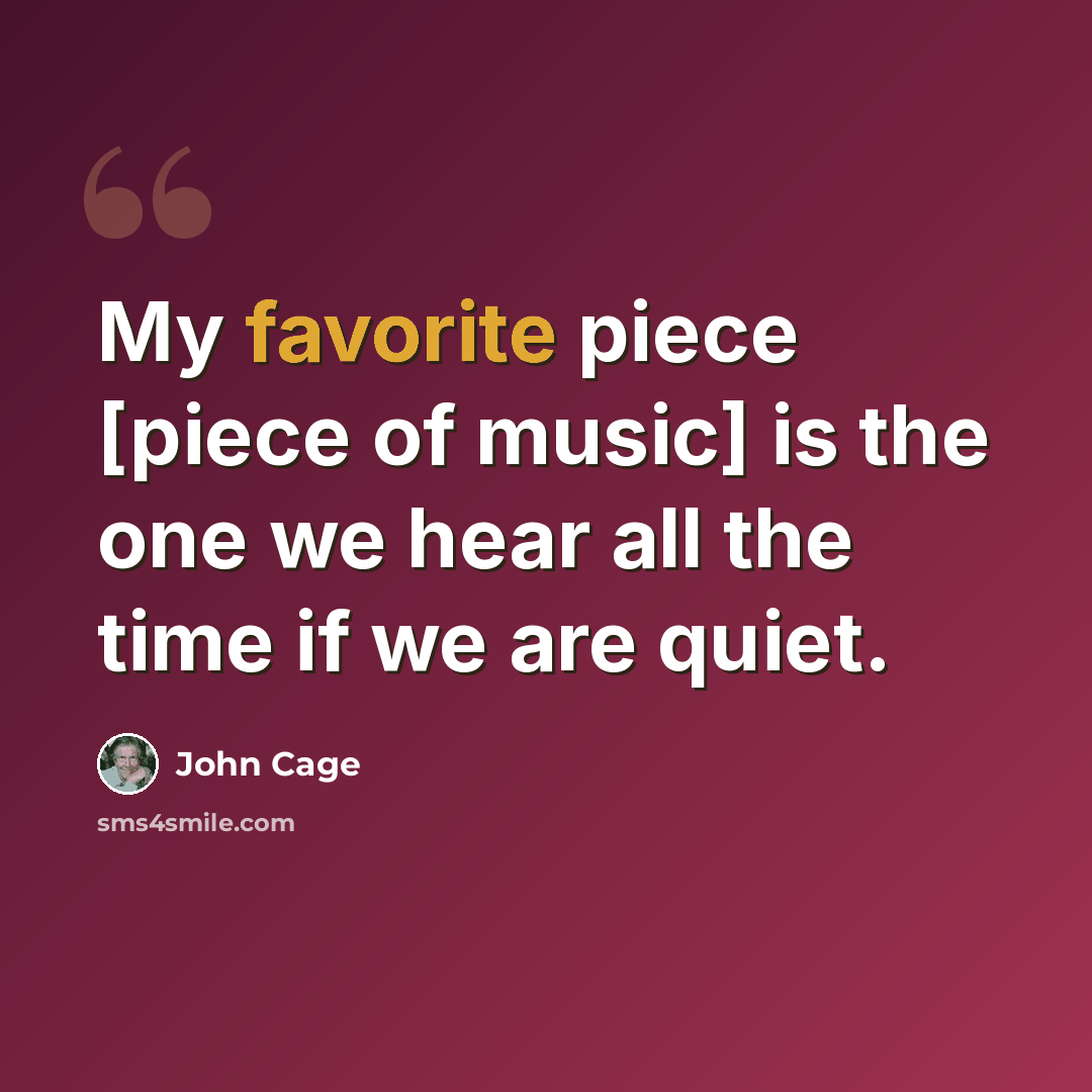 “My favorite piece [piece of music] is the one we hear all the time if we are quiet.” quote by John Cage