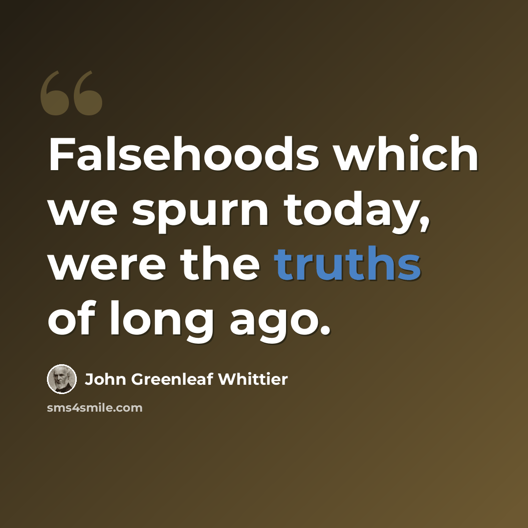 “Falsehoods which we spurn today, were the truths of long ago.” quote by John Greenleaf Whittier