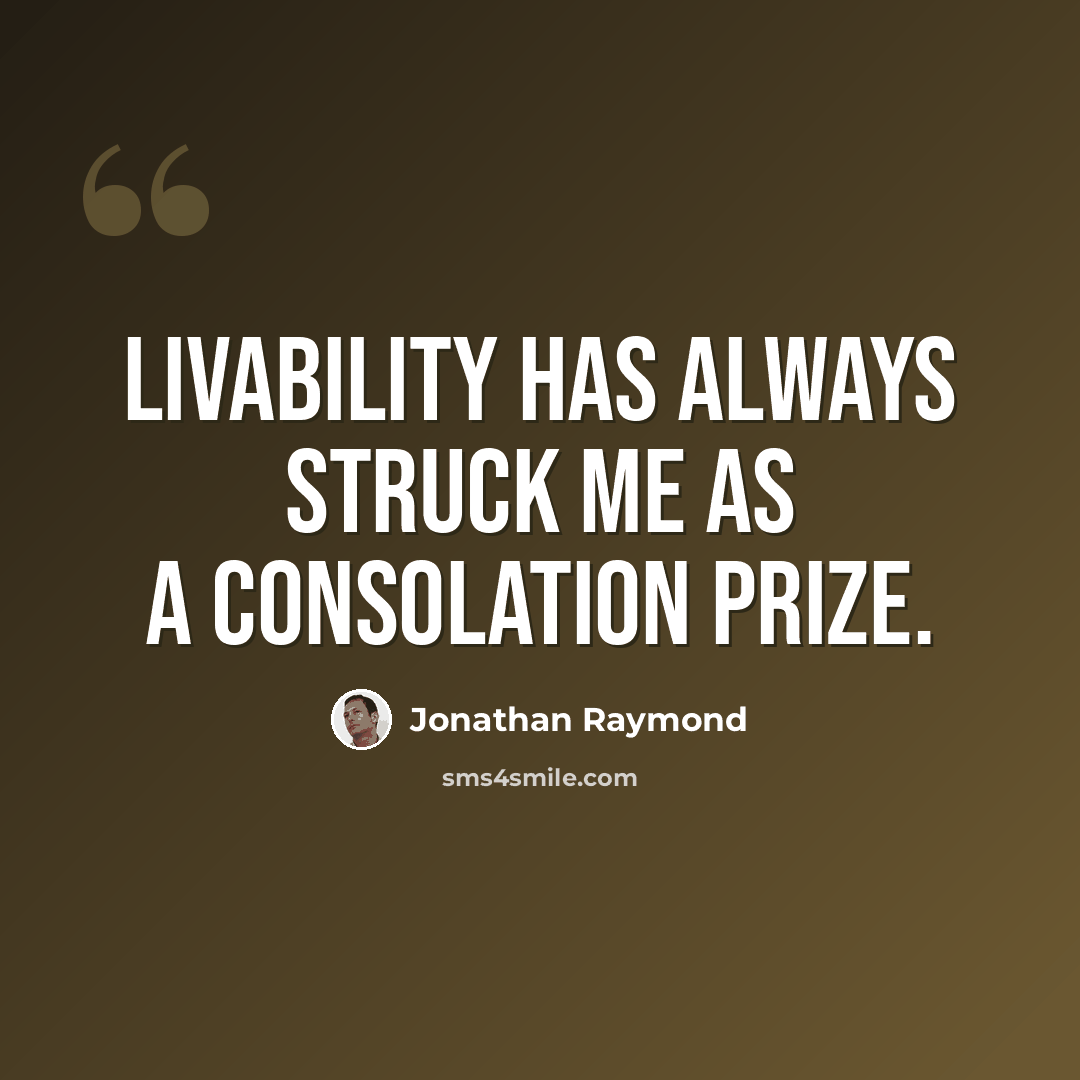 “Livability has always struck me as a consolation prize.” quote by Jonathan Raymond