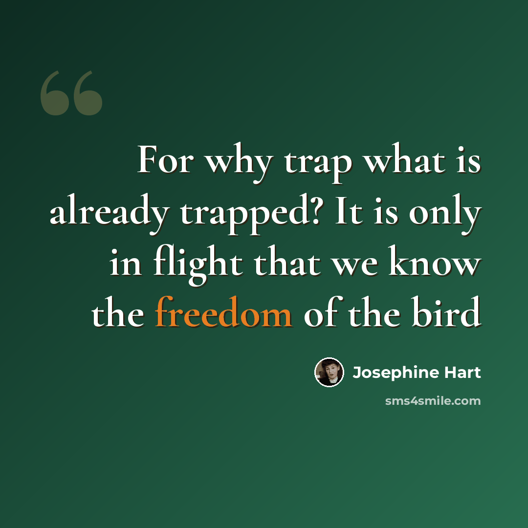 “For why trap what is already trapped? It is only in flight that we know the freedom of the bird” quote by Josephine Hart