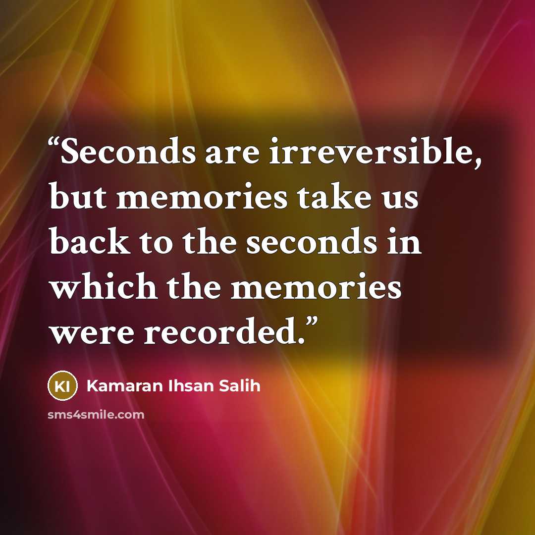 “Seconds are irreversible, but memories take us back to the seconds in which the memories were recorded.” quote by Kamaran Ihsan Salih