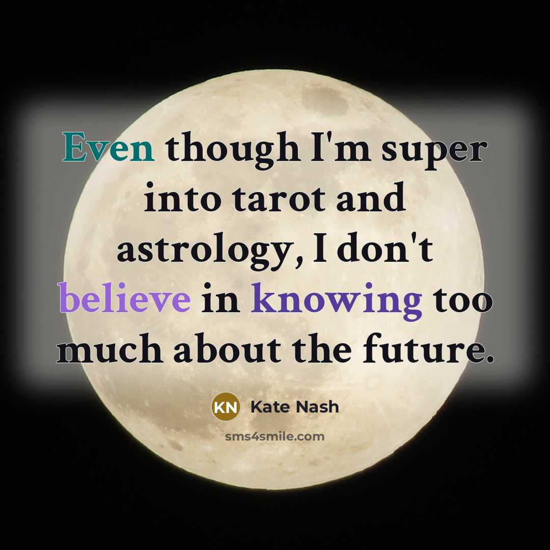 “Even though I'm super into tarot and astrology, I don't believe in knowing too much about the future.” quote by Kate Nash
