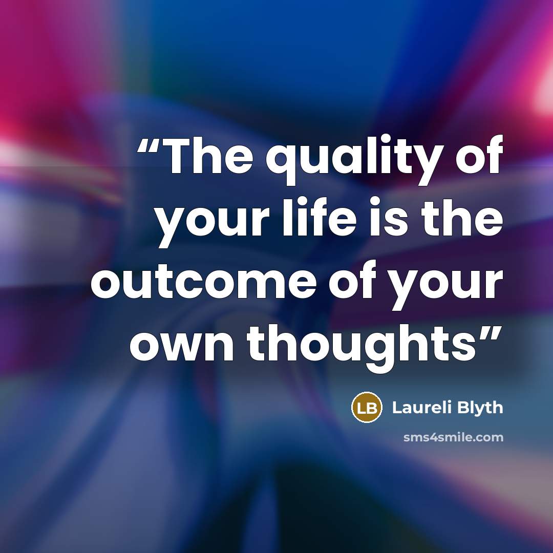 “The quality of your life is the outcome of your own thoughts” quote by Laureli Blyth