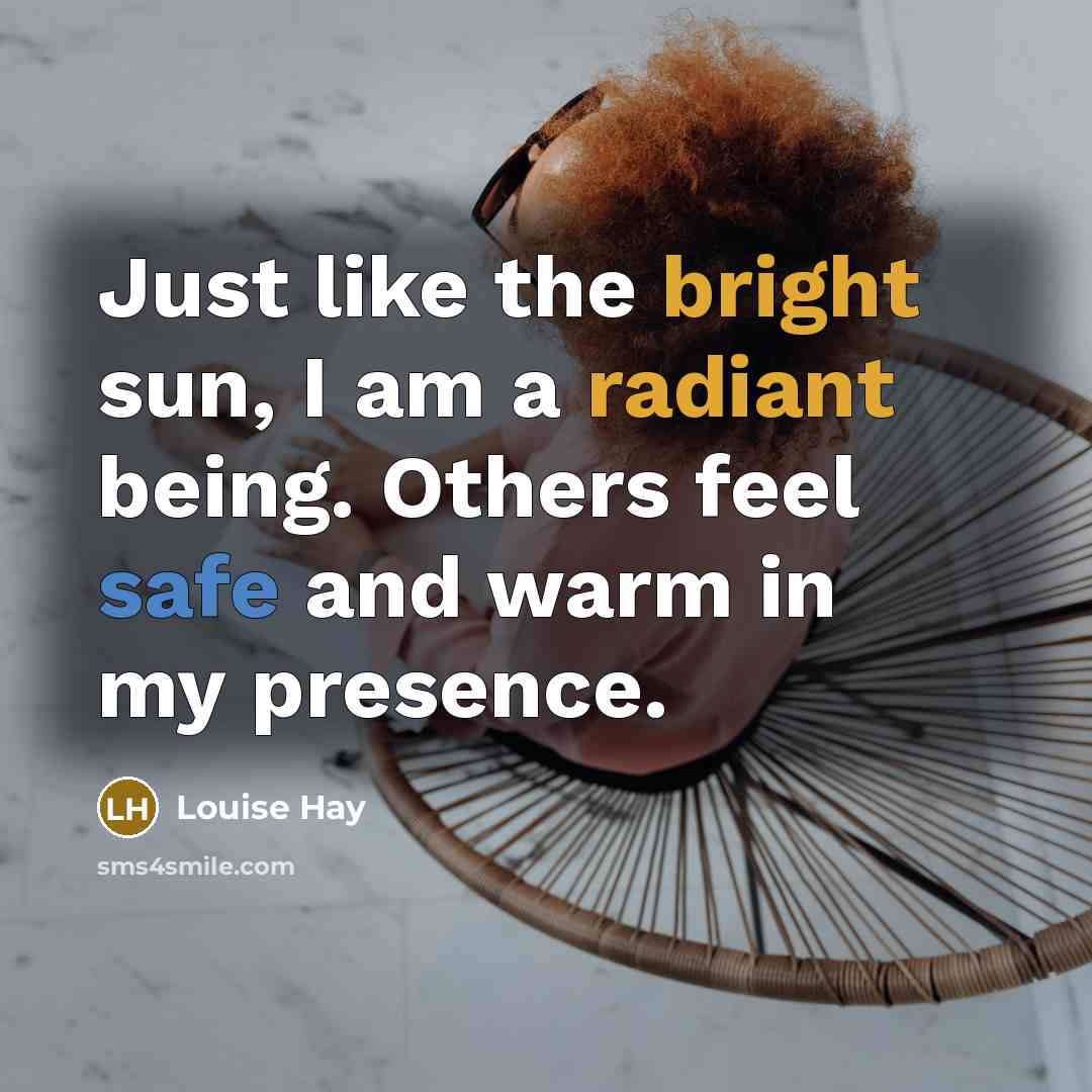 “Just like the bright sun, I am a radiant being. Others feel safe and warm in my presence.” quote by Louise Hay