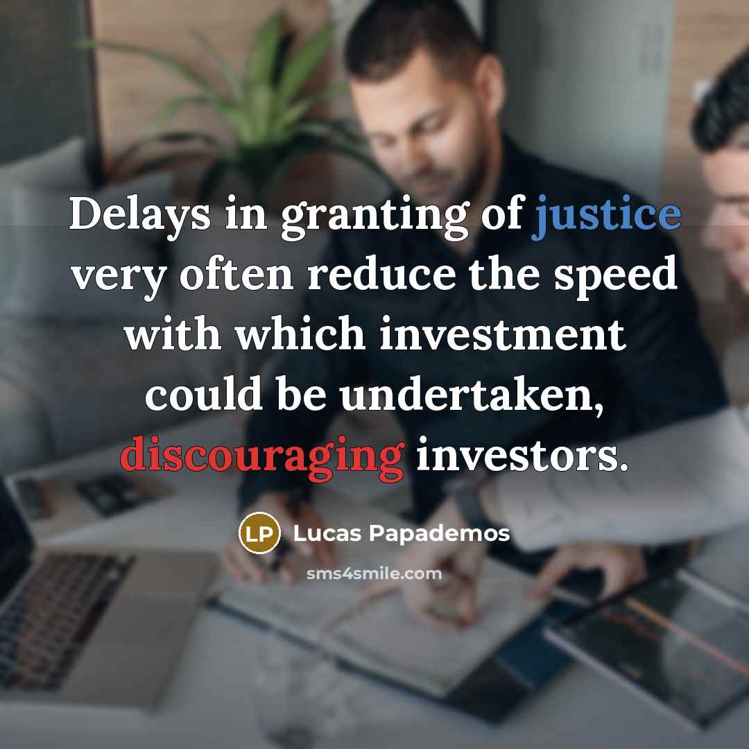“Delays in granting of justice very often reduce the speed with which investment could be undertaken, discouraging investors.” quote by Lucas Papademos