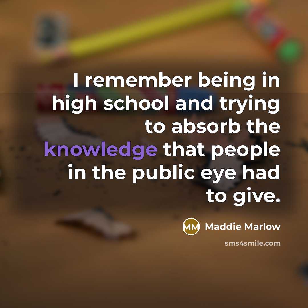 “I remember being in high school and trying to absorb the knowledge that people in the public eye had to give.” quote by Maddie Marlow