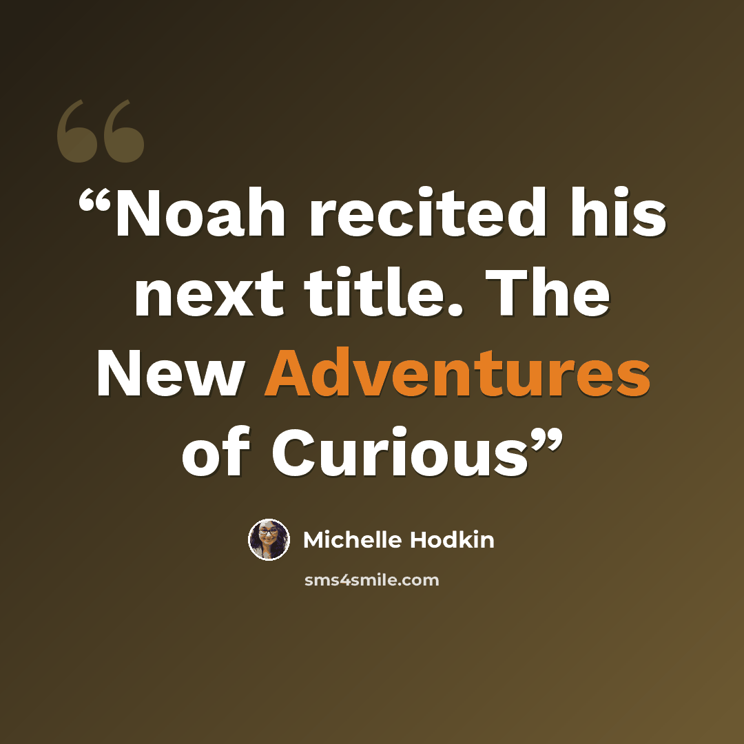 “Noah recited his next title. The New Adventures of Curious” quote by Michelle Hodkin