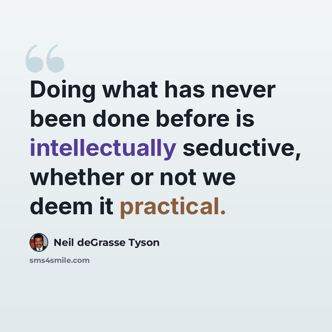 “Doing what has never been done before is intellectually seductive, whether or not we deem it practical.” quote by Neil deGrasse Tyson