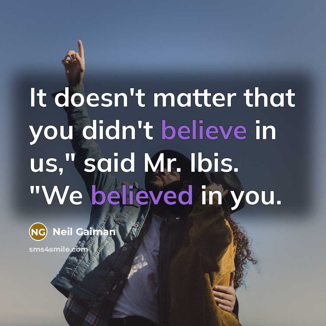“It doesn't matter that you didn't believe in us," said Mr. Ibis. "We believed in you.” quote by Neil Gaiman