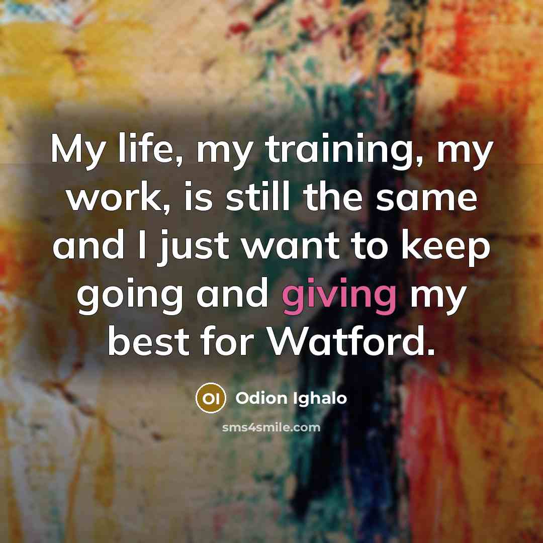 “My life, my training, my work, is still the same and I just want to keep going and giving my best for Watford.” quote by Odion Ighalo