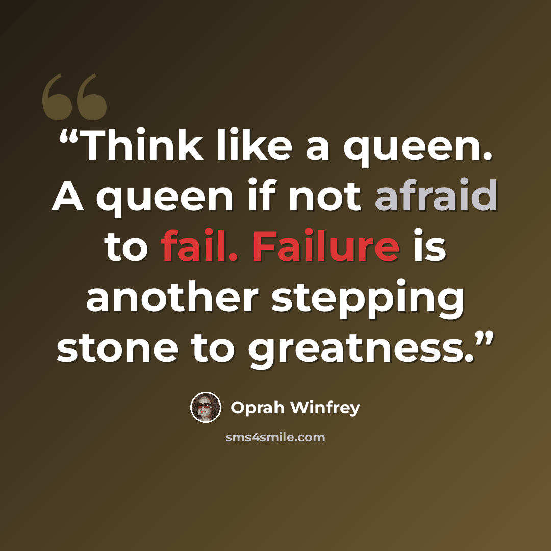 “Think like a queen. A queen if not afraid to fail. Failure is another stepping stone to greatness.” quote by Oprah Winfrey