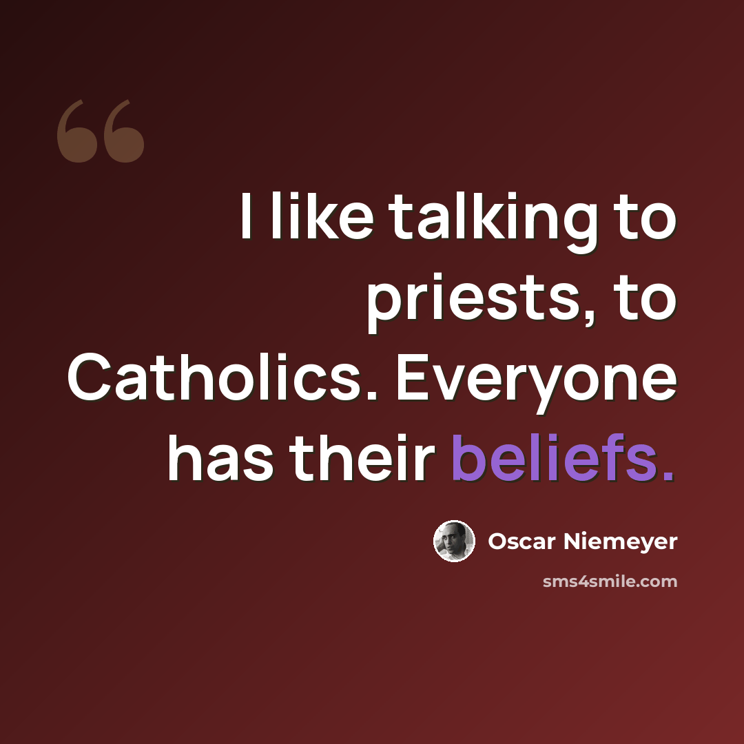 “I like talking to priests, to Catholics. Everyone has their beliefs.” quote by Oscar Niemeyer