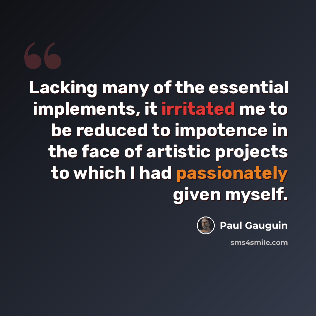“Lacking many of the essential implements, it irritated me to be reduced to impotence in the face of artistic projects to which I had passionately given myself.” quote by Paul Gauguin