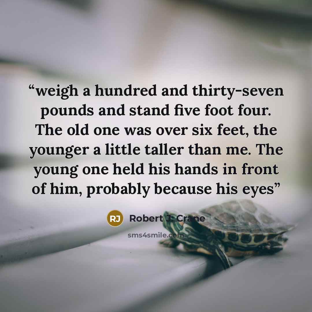 “weigh a hundred and thirty-seven pounds and stand five foot four. The old one was over six feet, the younger a little taller than me. The young one held his hands in front of him, probably because his eyes” quote by Robert J. Crane