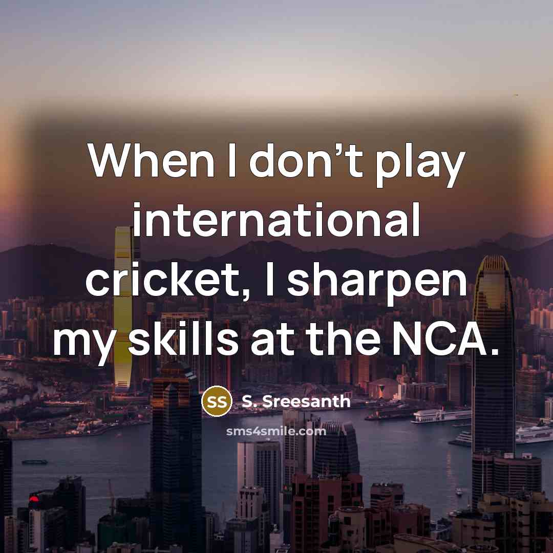 “When I don't play international cricket, I sharpen my skills at the NCA.” quote by S. Sreesanth