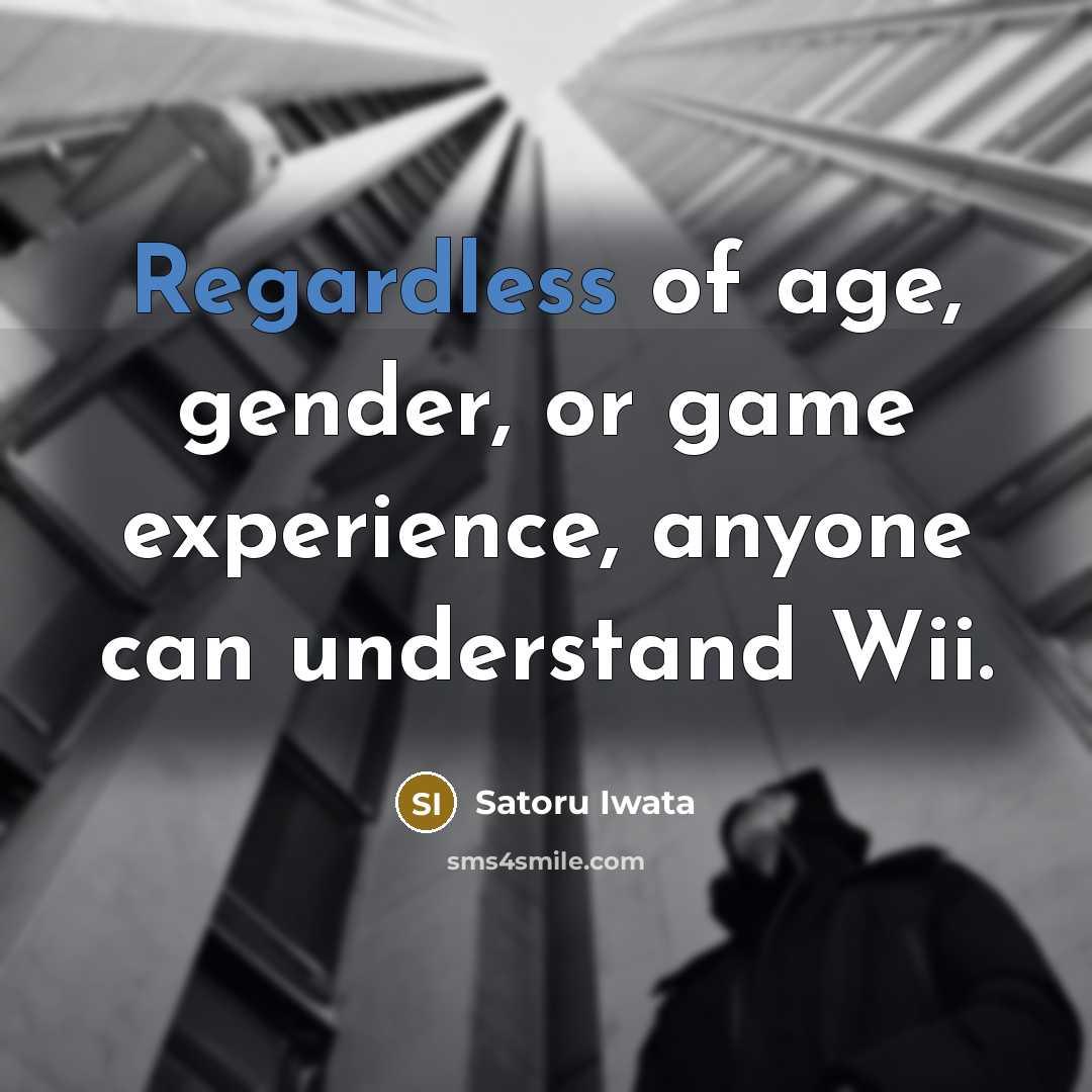 “Regardless of age, gender, or game experience, anyone can understand Wii.” quote by Satoru Iwata