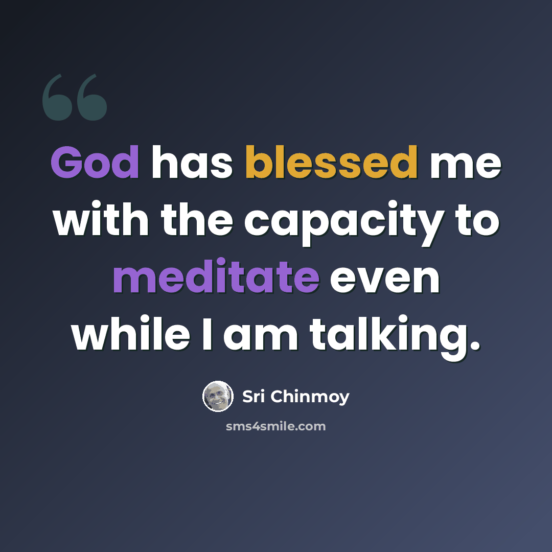 “God has blessed me with the capacity to meditate even while I am talking.” quote by Sri Chinmoy
