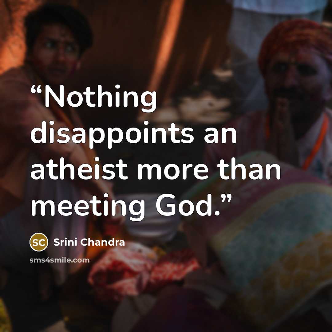 “Nothing disappoints an atheist more than meeting God.” quote by Srini Chandra