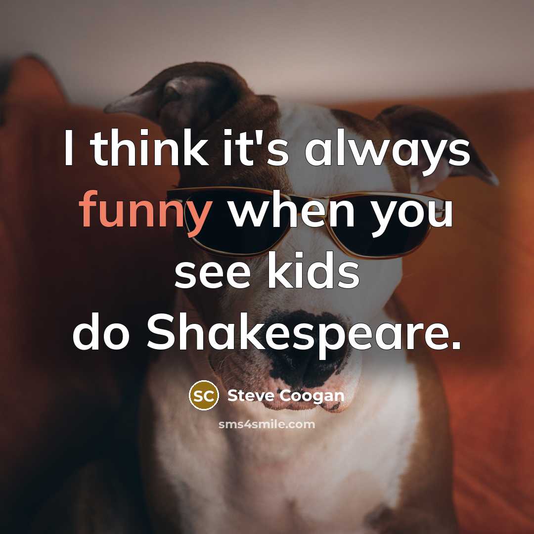 “I think it's always funny when you see kids do Shakespeare.” quote by Steve Coogan