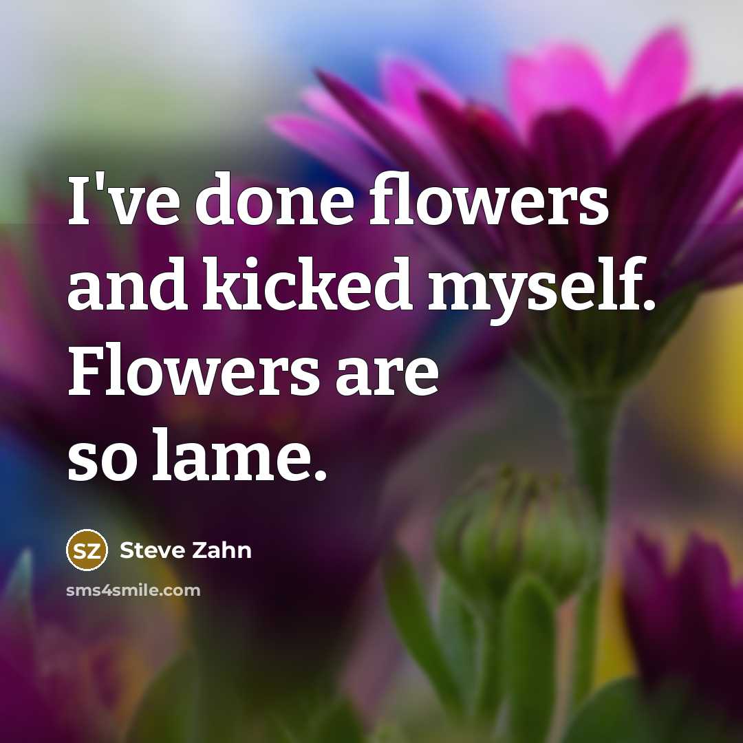 “I've done flowers and kicked myself. Flowers are so lame.” quote by Steve Zahn