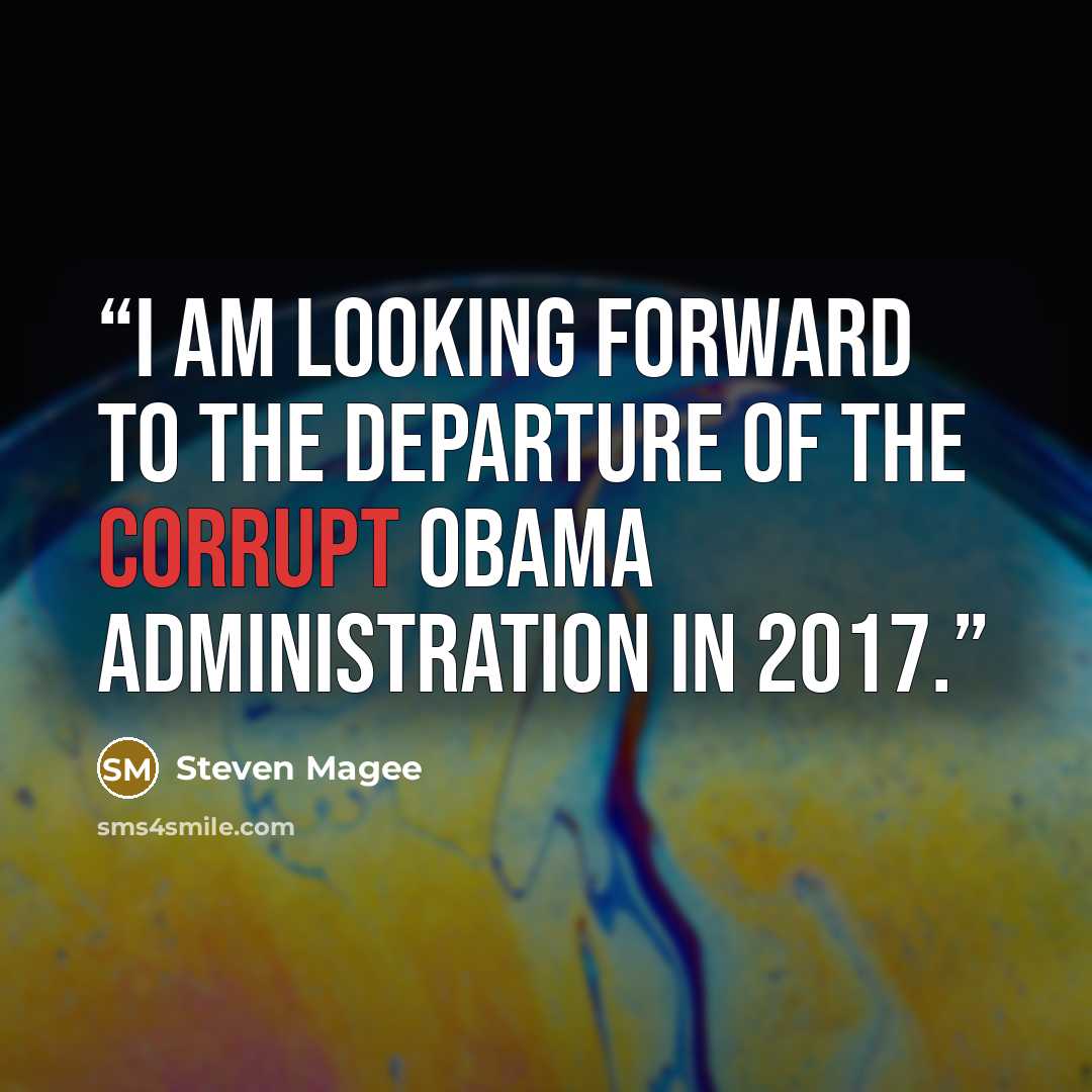 “I am looking forward to the departure of the corrupt Obama administration in 2017.” quote by Steven Magee