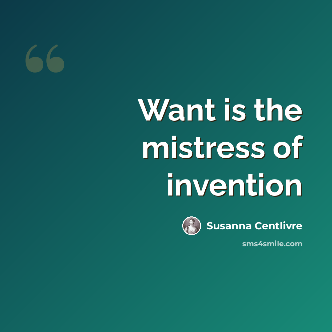 “Want is the mistress of invention” quote by Susanna Centlivre